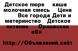 Детское пюре  , каша , молочная смесь  › Цена ­ 15 - Все города Дети и материнство » Детское питание   . Орловская обл.